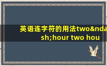 英语连字符的用法two–hour two hours'